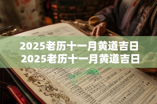 2025老历十一月黄道吉日 2025老历十一月黄道吉日查询表