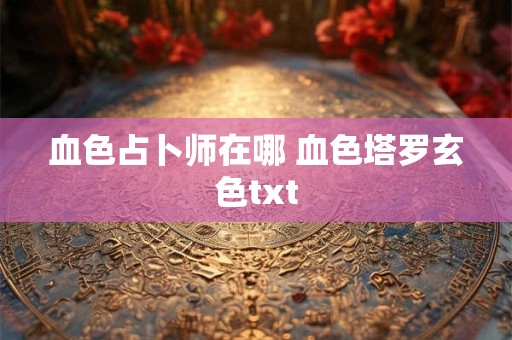 血色占卜师在哪 血色塔罗玄色txt