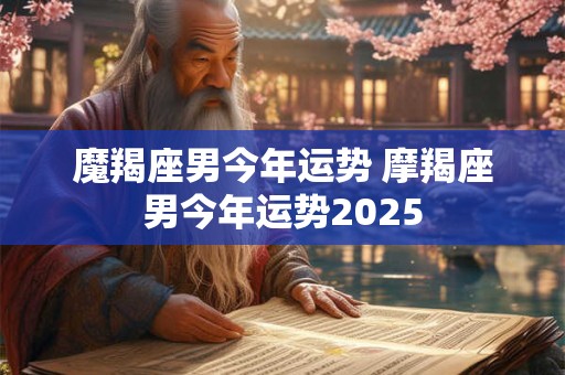 魔羯座男今年运势 摩羯座男今年运势2025