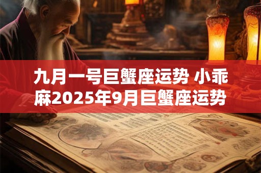 九月一号巨蟹座运势 小乖麻2025年9月巨蟹座运势