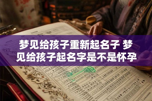 梦见给孩子重新起名子 梦见给孩子起名字是不是怀孕了