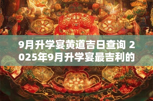 9月升学宴黄道吉日查询 2025年9月升学宴最吉利的日子