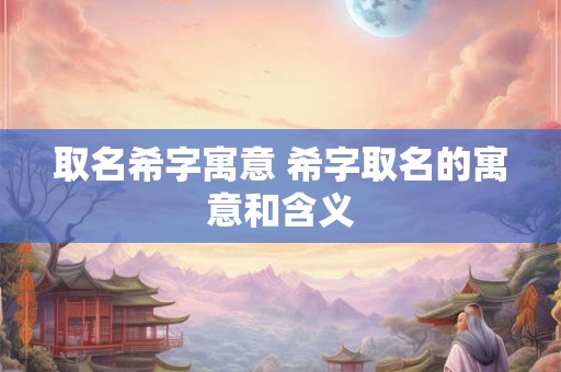 取名希字寓意 希字取名的寓意和含义