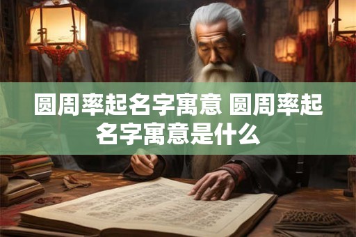 圆周率起名字寓意 圆周率起名字寓意是什么