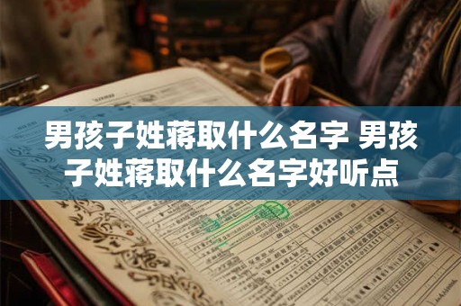 男孩子姓蒋取什么名字 男孩子姓蒋取什么名字好听点