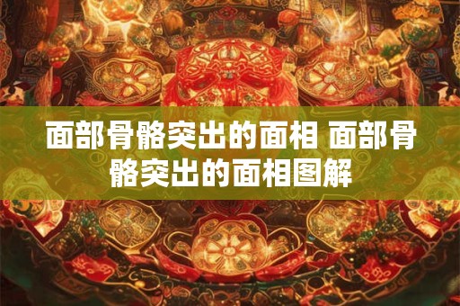 面部骨骼突出的面相 面部骨骼突出的面相图解