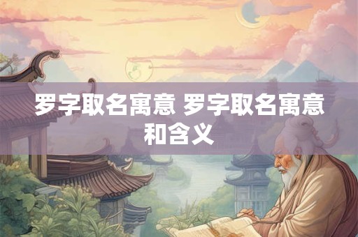 罗字取名寓意 罗字取名寓意和含义