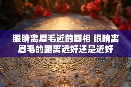 眼睛离眉毛近的面相 眼睛离眉毛的距离远好还是近好