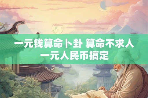 一元钱算命卜卦 算命不求人一元人民币搞定