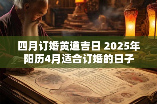 四月订婚黄道吉日 2025年阳历4月适合订婚的日子