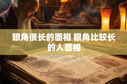 眼角很长的面相 眼角比较长的人面相