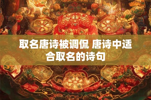 取名唐诗被调侃 唐诗中适合取名的诗句