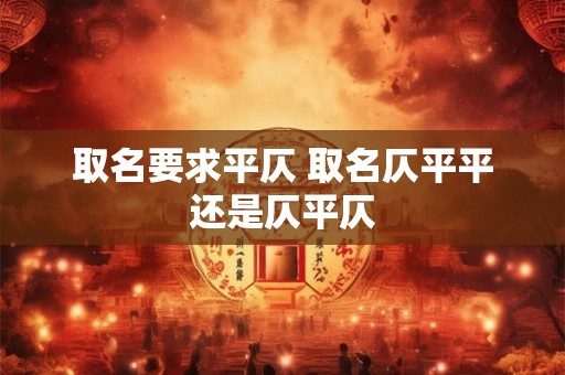取名要求平仄 取名仄平平还是仄平仄