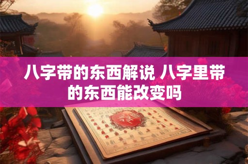 八字带的东西解说 八字里带的东西能改变吗