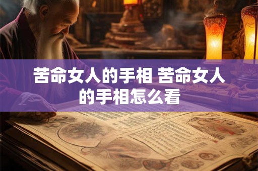 苦命女人的手相 苦命女人的手相怎么看