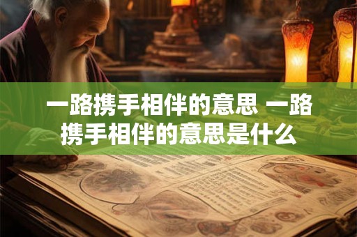 一路携手相伴的意思 一路携手相伴的意思是什么
