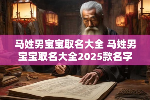 马姓男宝宝取名大全 马姓男宝宝取名大全2025款名字