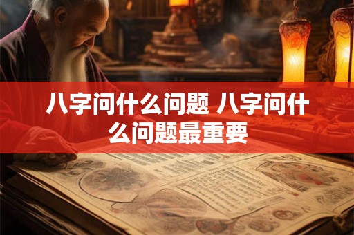 八字问什么问题 八字问什么问题最重要