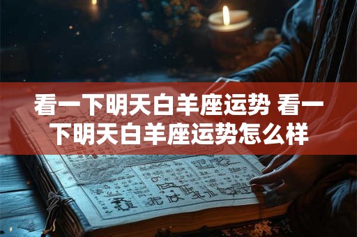 看一下明天白羊座运势 看一下明天白羊座运势怎么样