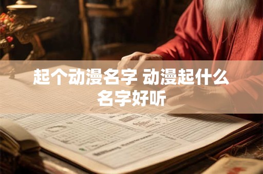 起个动漫名字 动漫起什么名字好听