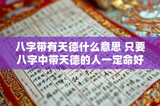 八字带有天德什么意思 只要八字中带天德的人一定命好吗