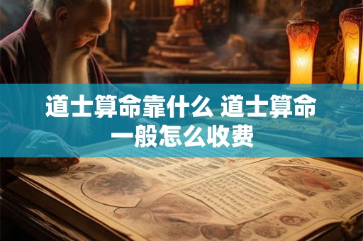 道士算命靠什么 道士算命一般怎么收费