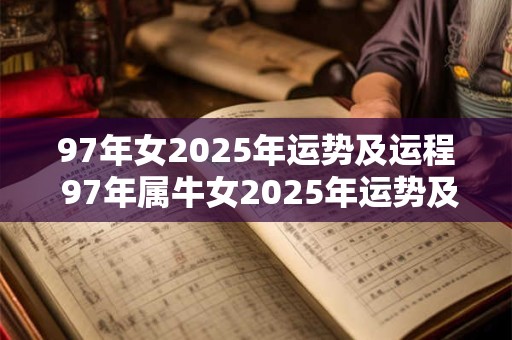 97年女2025年运势及运程 97年属牛女2025年运势及运程每月运程