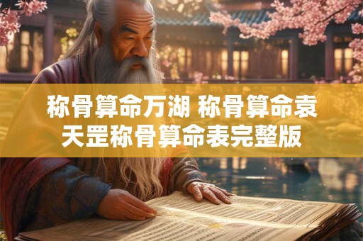 称骨算命万湖 称骨算命袁天罡称骨算命表完整版