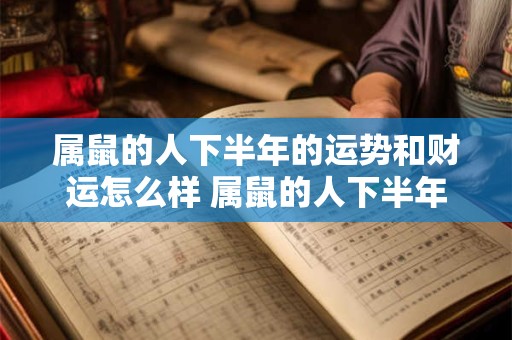 属鼠的人下半年的运势和财运怎么样 属鼠的人下半年的运势和财运怎么样呀