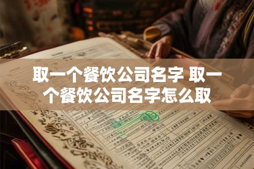 取一个餐饮公司名字 取一个餐饮公司名字怎么取