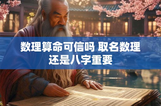 数理算命可信吗 取名数理还是八字重要