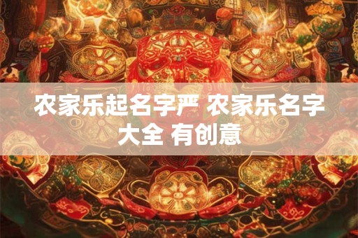 农家乐起名字严 农家乐名字大全 有创意