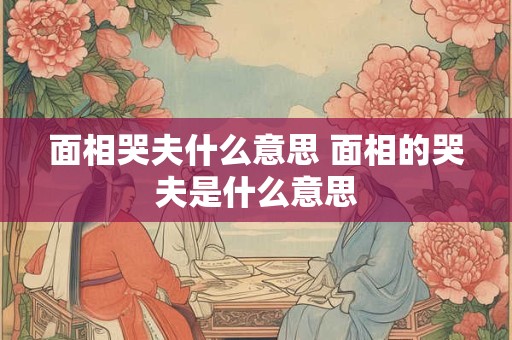 面相哭夫什么意思 面相的哭夫是什么意思