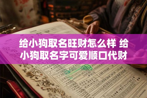 给小狗取名旺财怎么样 给小狗取名字可爱顺口代财