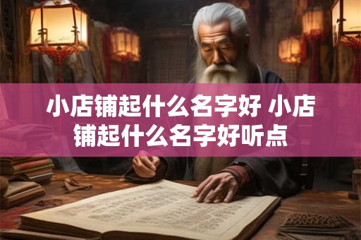 小店铺起什么名字好 小店铺起什么名字好听点