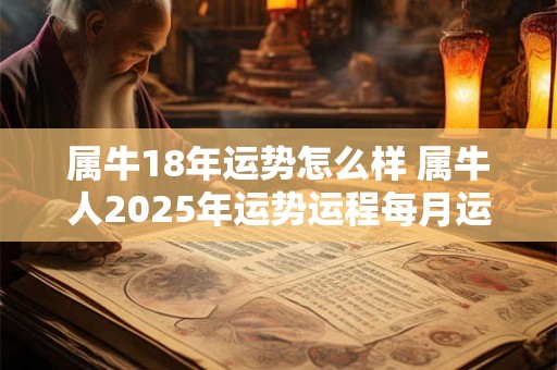 属牛18年运势怎么样 属牛人2025年运势运程每月运程