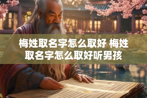 梅姓取名字怎么取好 梅姓取名字怎么取好听男孩