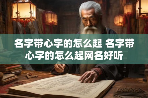 名字带心字的怎么起 名字带心字的怎么起网名好听