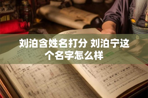 刘泊含姓名打分 刘泊宁这个名字怎么样
