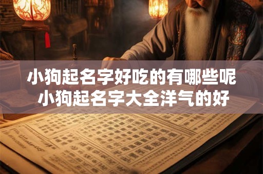 小狗起名字好吃的有哪些呢 小狗起名字大全洋气的好听的