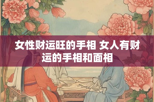 女性财运旺的手相 女人有财运的手相和面相