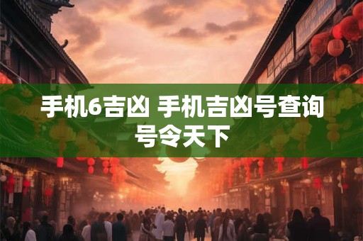 手机6吉凶 手机吉凶号查询号令天下