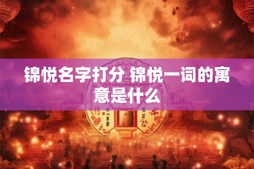 锦悦名字打分 锦悦一词的寓意是什么