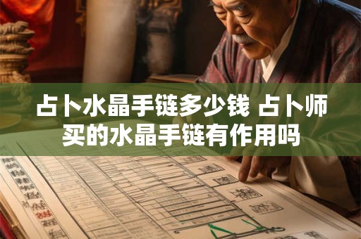 占卜水晶手链多少钱 占卜师买的水晶手链有作用吗