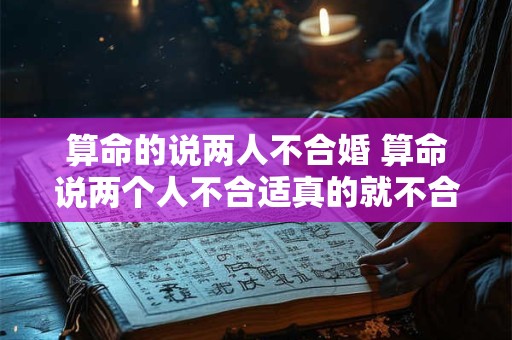 算命的说两人不合婚 算命说两个人不合适真的就不合适吗