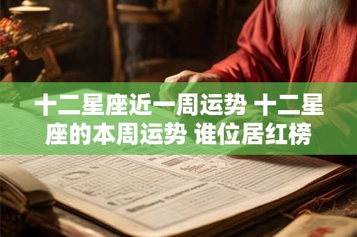 十二星座近一周运势 十二星座的本周运势 谁位居红榜第一呢