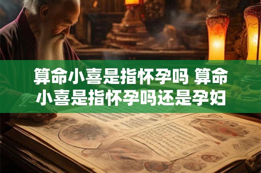 算命小喜是指怀孕吗 算命小喜是指怀孕吗还是孕妇