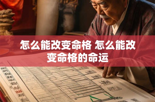 怎么能改变命格 怎么能改变命格的命运 怎么能改变命格 怎么能改变命格的命运