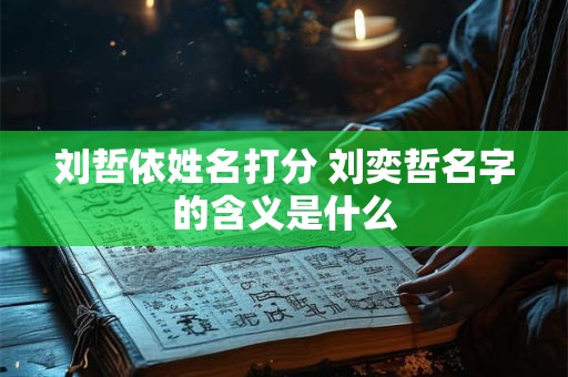 刘哲依姓名打分 刘奕哲名字的含义是什么