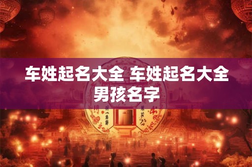 车姓起名大全 车姓起名大全男孩名字